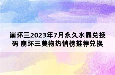 崩坏三2023年7月永久水晶兑换码 崩坏三美物热销榜推荐兑换